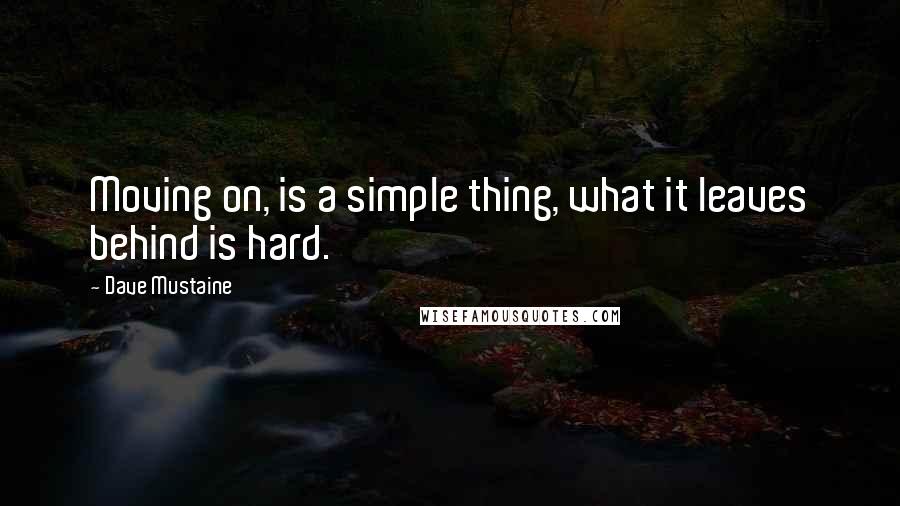 Dave Mustaine Quotes: Moving on, is a simple thing, what it leaves behind is hard.