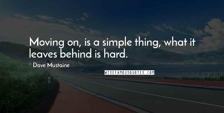 Dave Mustaine Quotes: Moving on, is a simple thing, what it leaves behind is hard.