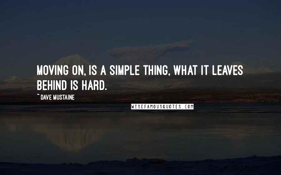 Dave Mustaine Quotes: Moving on, is a simple thing, what it leaves behind is hard.