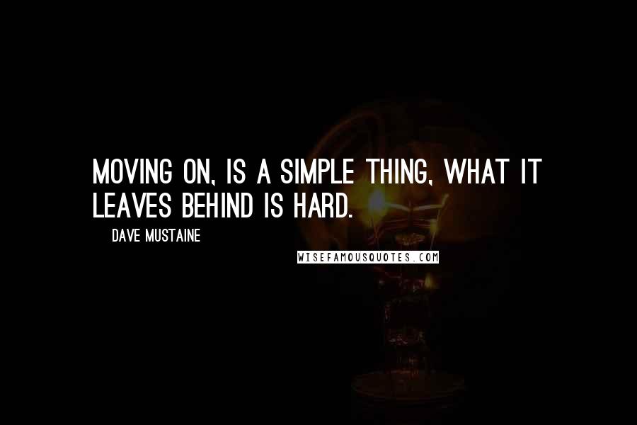 Dave Mustaine Quotes: Moving on, is a simple thing, what it leaves behind is hard.