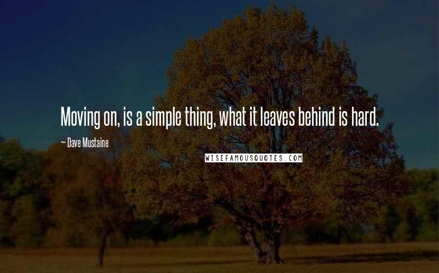 Dave Mustaine Quotes: Moving on, is a simple thing, what it leaves behind is hard.