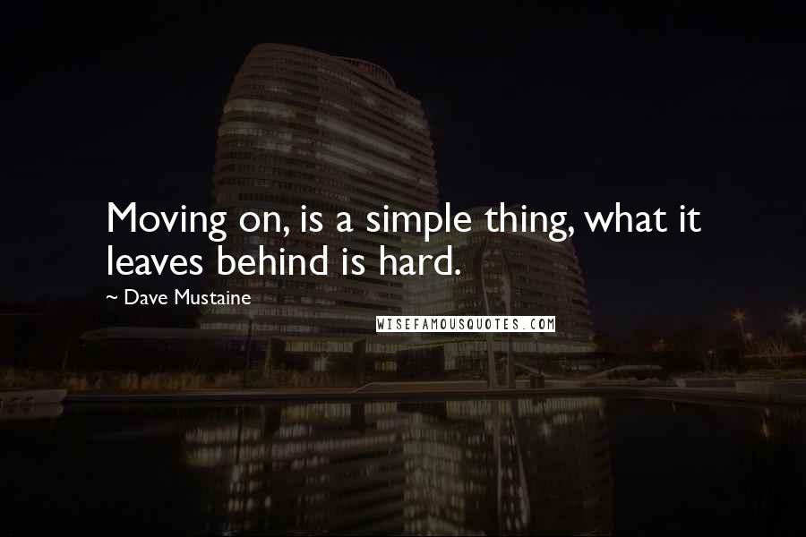 Dave Mustaine Quotes: Moving on, is a simple thing, what it leaves behind is hard.