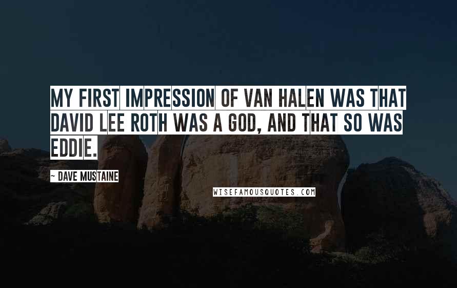 Dave Mustaine Quotes: My first impression of Van Halen was that David Lee Roth was a god, and that so was Eddie.