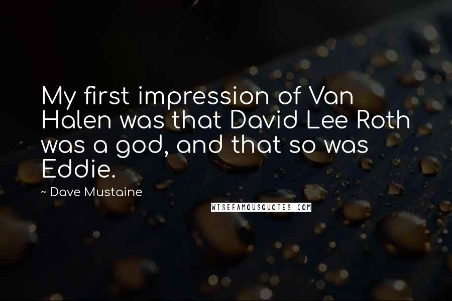 Dave Mustaine Quotes: My first impression of Van Halen was that David Lee Roth was a god, and that so was Eddie.