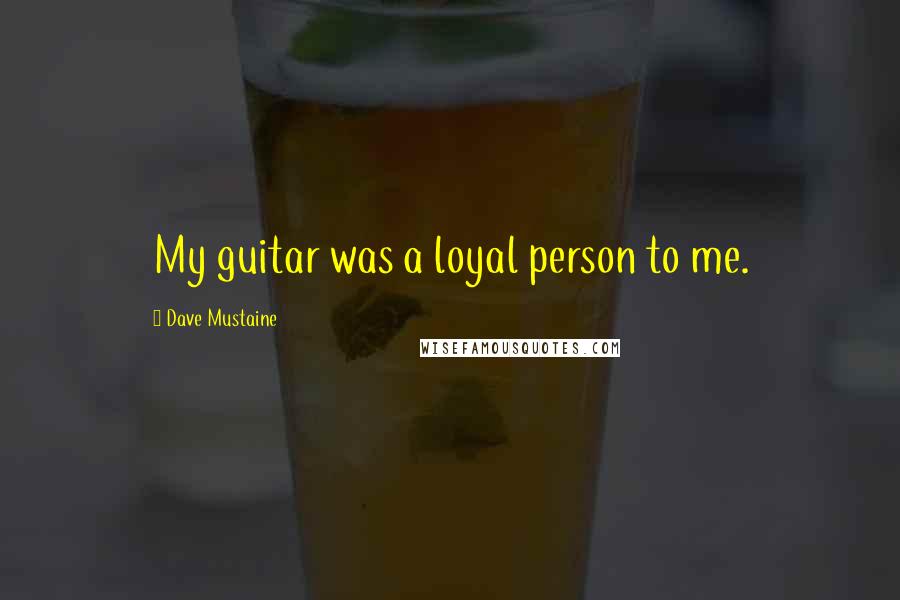 Dave Mustaine Quotes: My guitar was a loyal person to me.