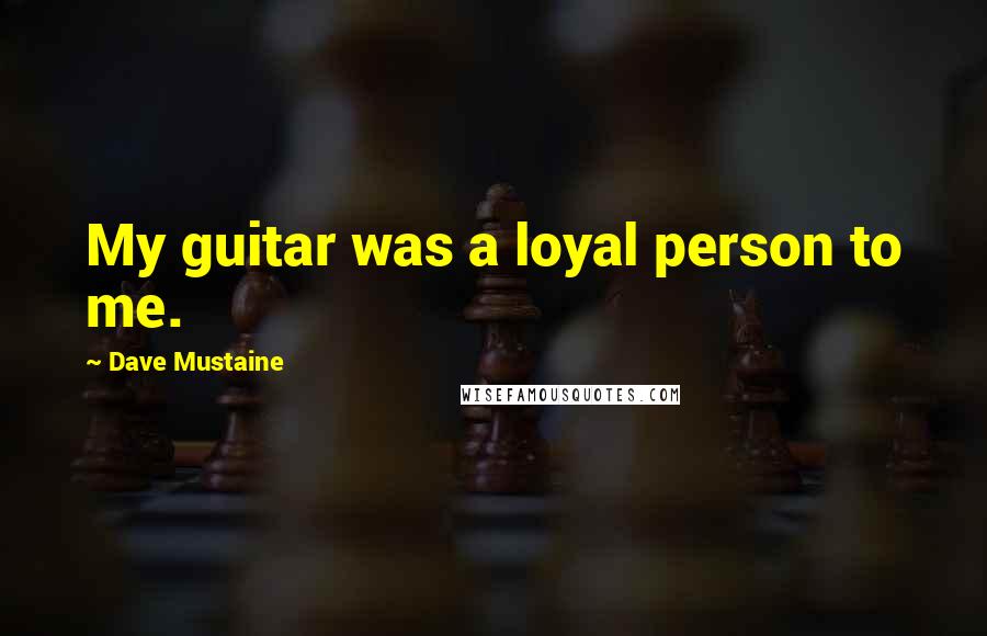 Dave Mustaine Quotes: My guitar was a loyal person to me.