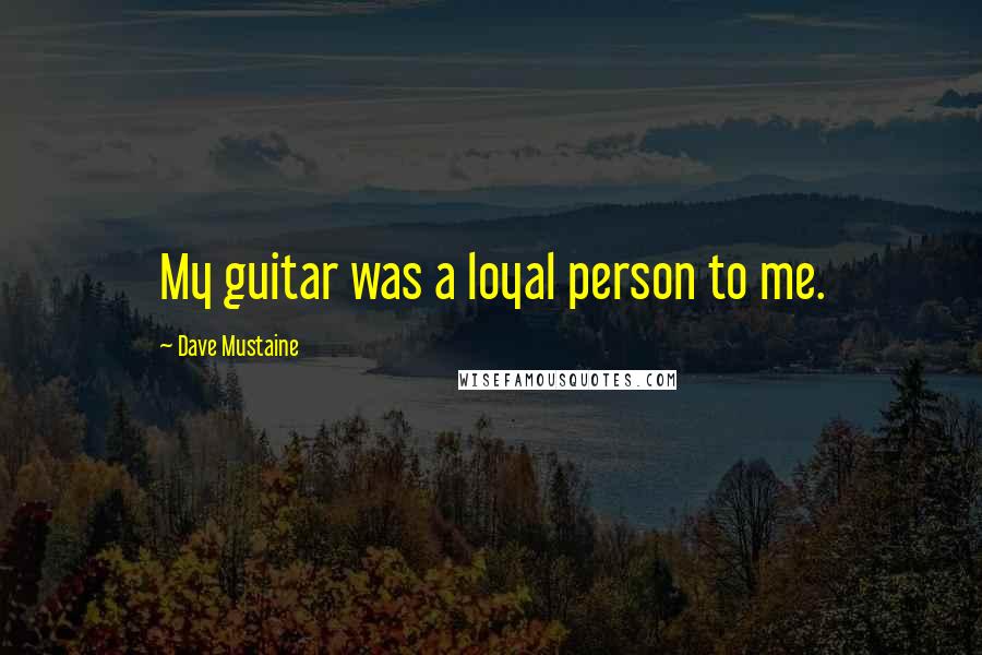 Dave Mustaine Quotes: My guitar was a loyal person to me.