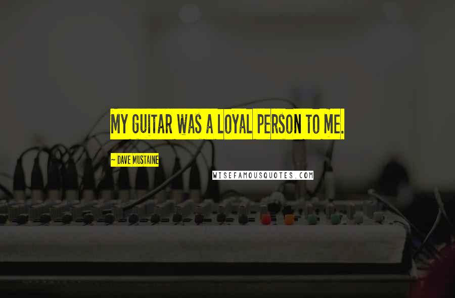 Dave Mustaine Quotes: My guitar was a loyal person to me.