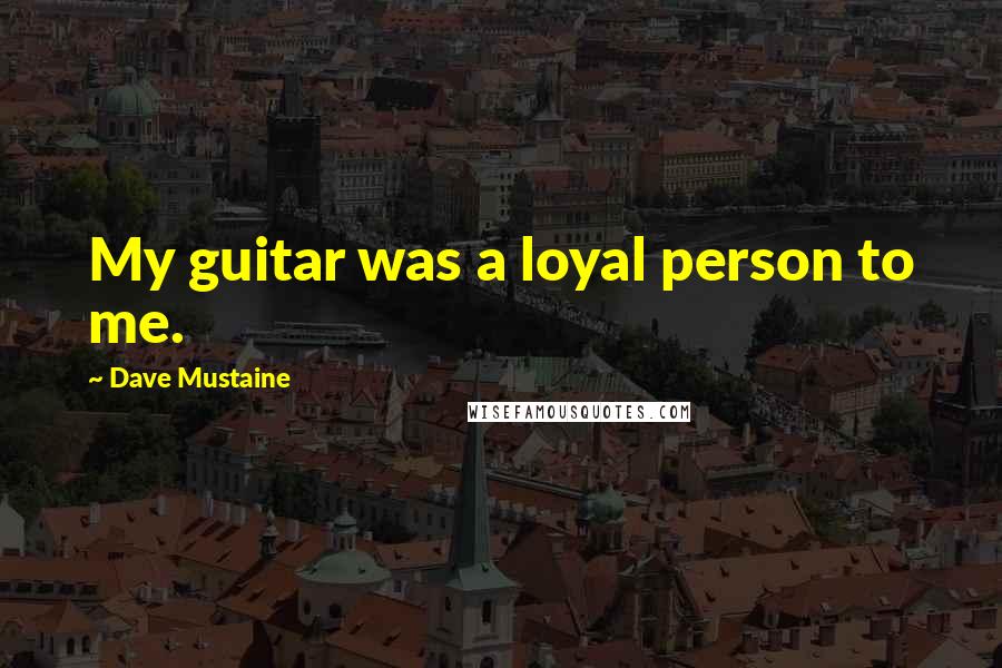 Dave Mustaine Quotes: My guitar was a loyal person to me.