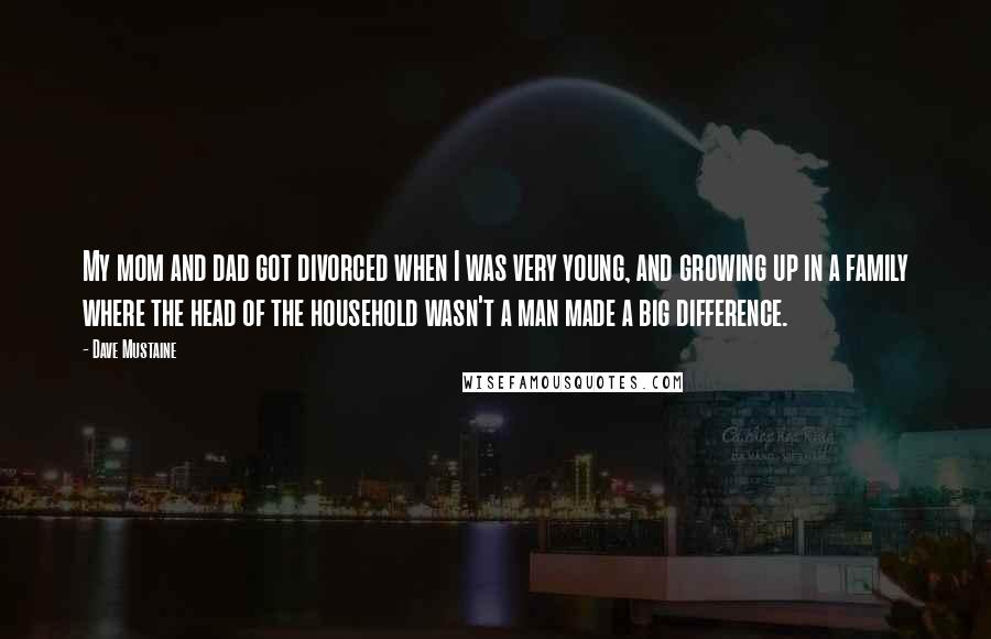 Dave Mustaine Quotes: My mom and dad got divorced when I was very young, and growing up in a family where the head of the household wasn't a man made a big difference.