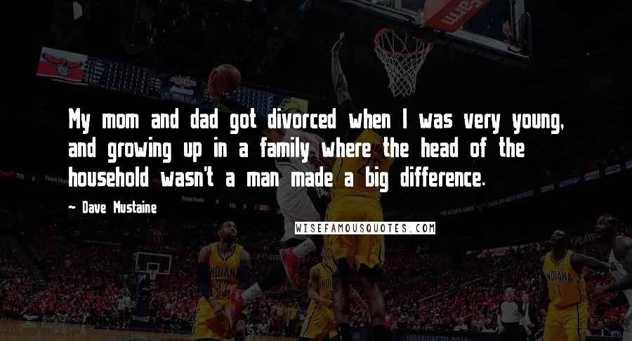 Dave Mustaine Quotes: My mom and dad got divorced when I was very young, and growing up in a family where the head of the household wasn't a man made a big difference.
