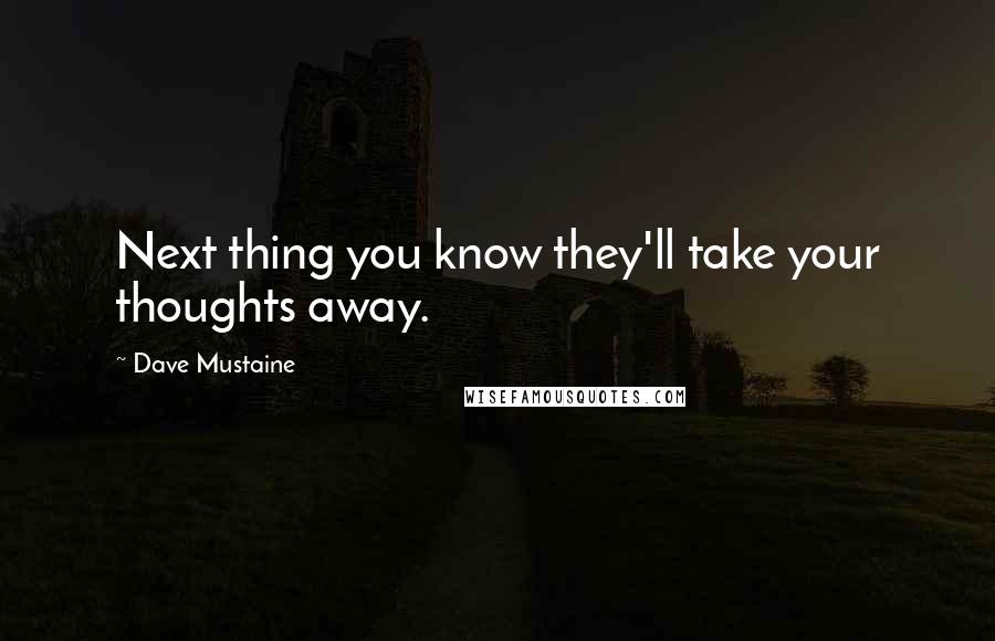 Dave Mustaine Quotes: Next thing you know they'll take your thoughts away.