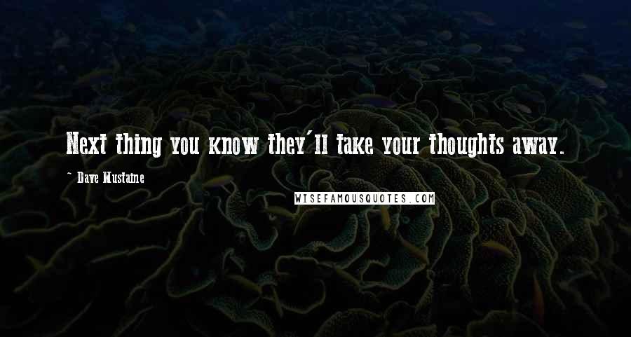 Dave Mustaine Quotes: Next thing you know they'll take your thoughts away.