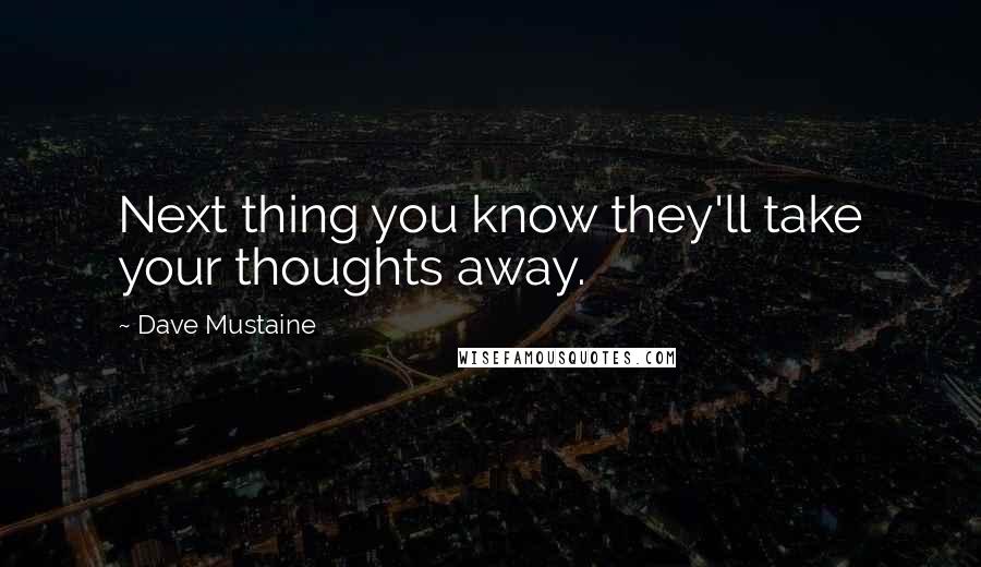 Dave Mustaine Quotes: Next thing you know they'll take your thoughts away.