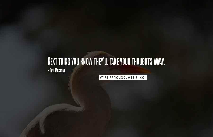 Dave Mustaine Quotes: Next thing you know they'll take your thoughts away.