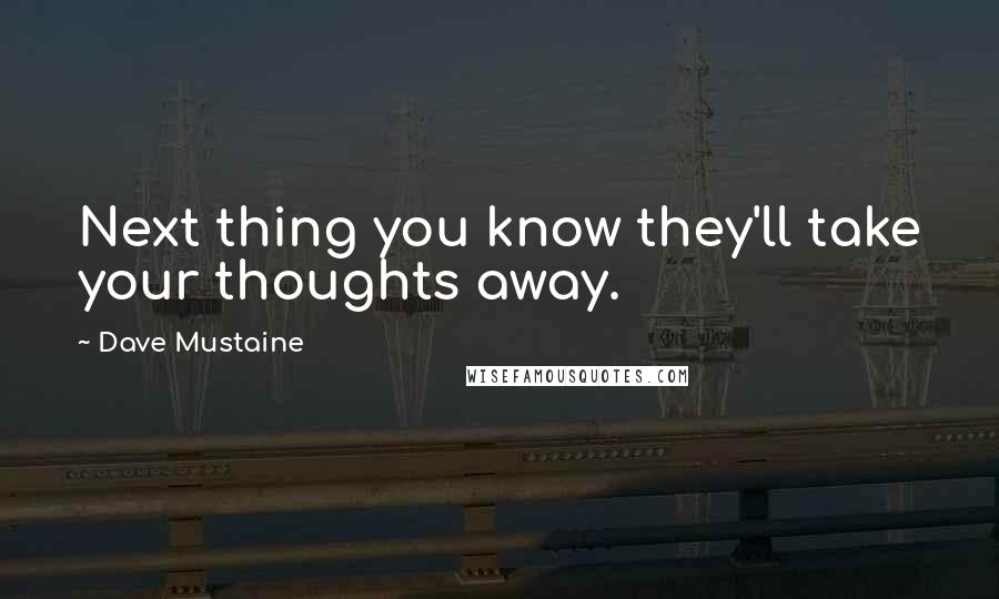 Dave Mustaine Quotes: Next thing you know they'll take your thoughts away.