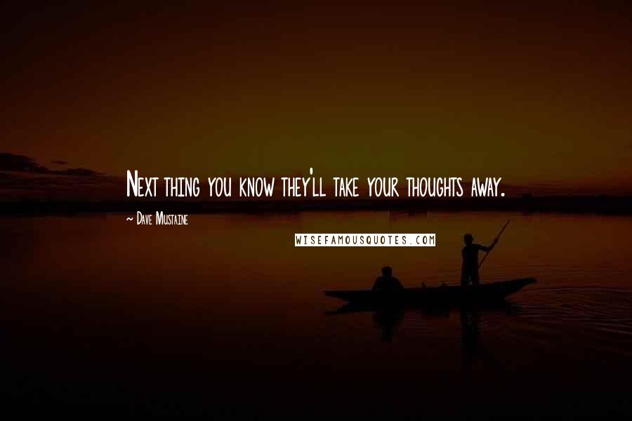 Dave Mustaine Quotes: Next thing you know they'll take your thoughts away.