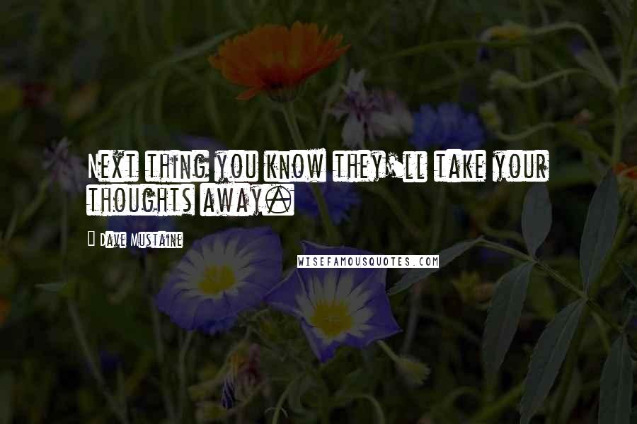 Dave Mustaine Quotes: Next thing you know they'll take your thoughts away.