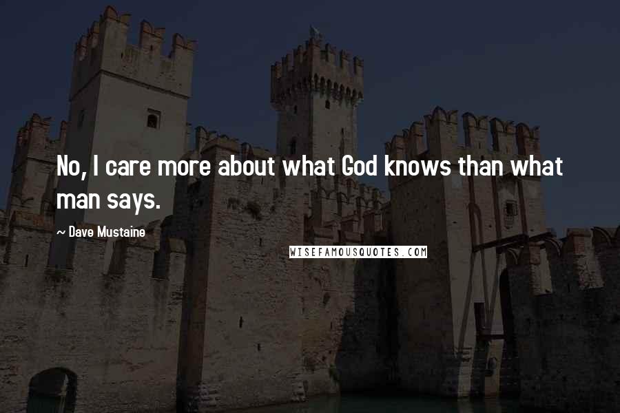 Dave Mustaine Quotes: No, I care more about what God knows than what man says.