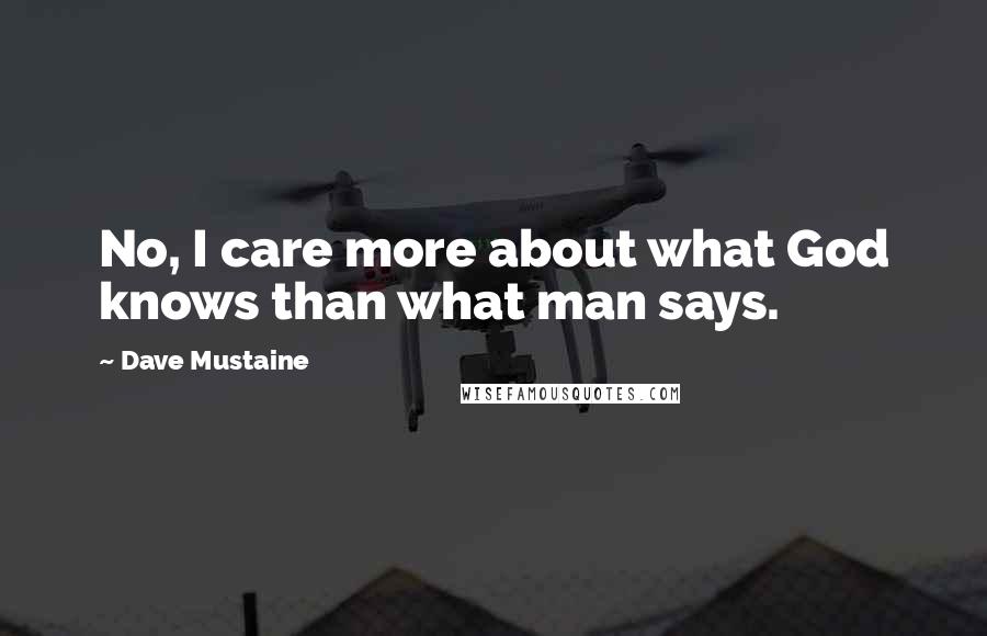 Dave Mustaine Quotes: No, I care more about what God knows than what man says.