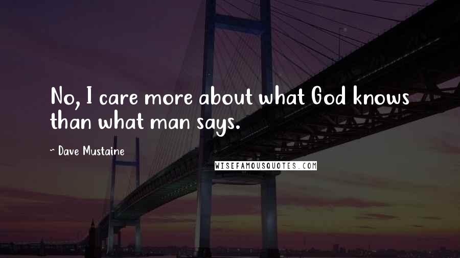 Dave Mustaine Quotes: No, I care more about what God knows than what man says.