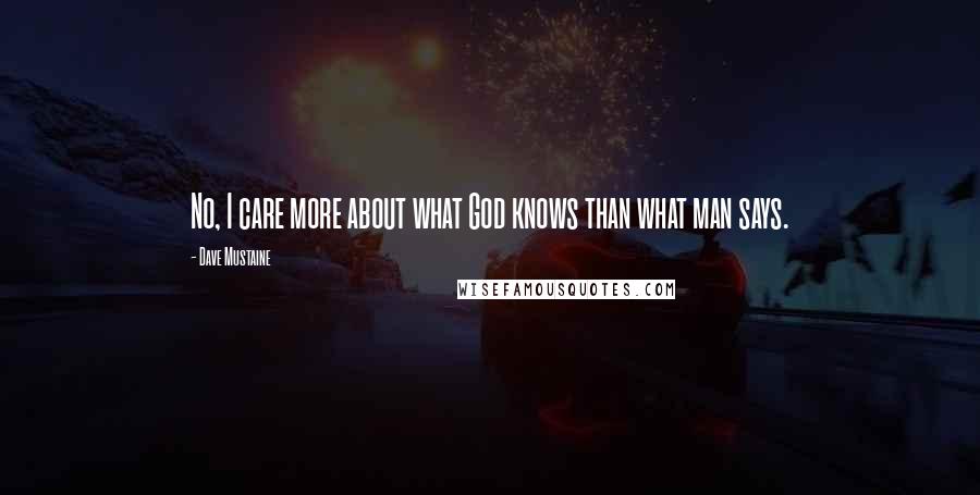 Dave Mustaine Quotes: No, I care more about what God knows than what man says.