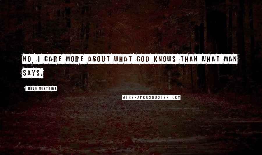 Dave Mustaine Quotes: No, I care more about what God knows than what man says.