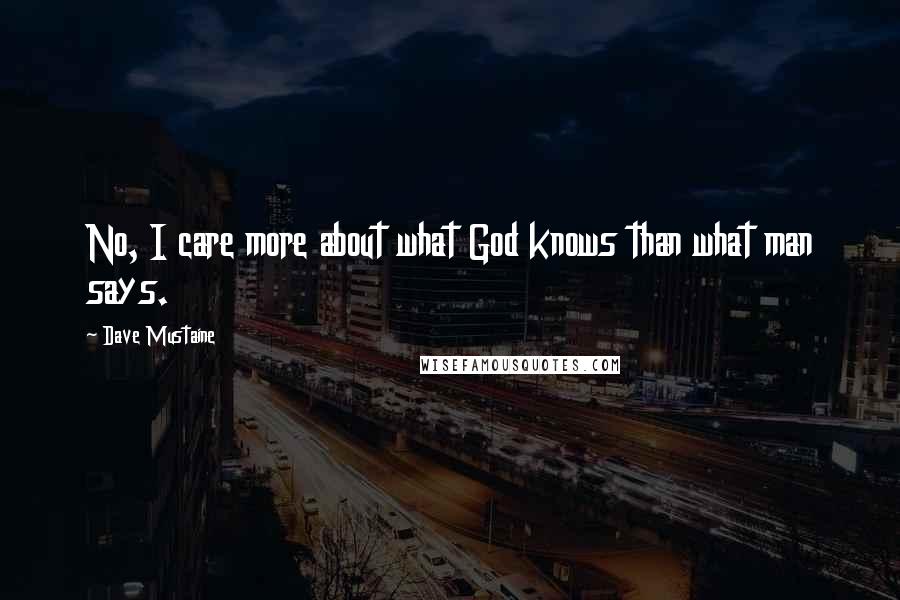 Dave Mustaine Quotes: No, I care more about what God knows than what man says.