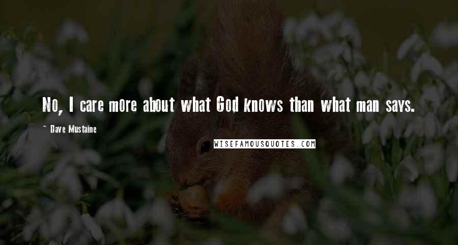 Dave Mustaine Quotes: No, I care more about what God knows than what man says.