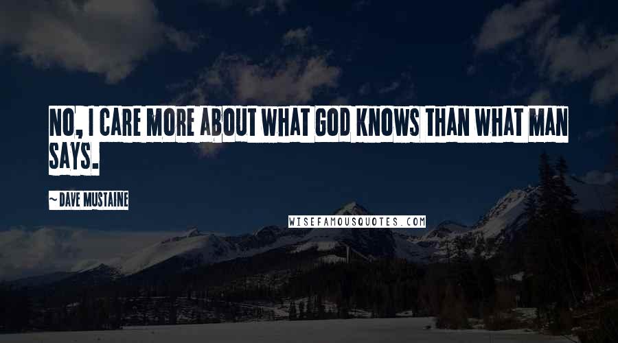 Dave Mustaine Quotes: No, I care more about what God knows than what man says.