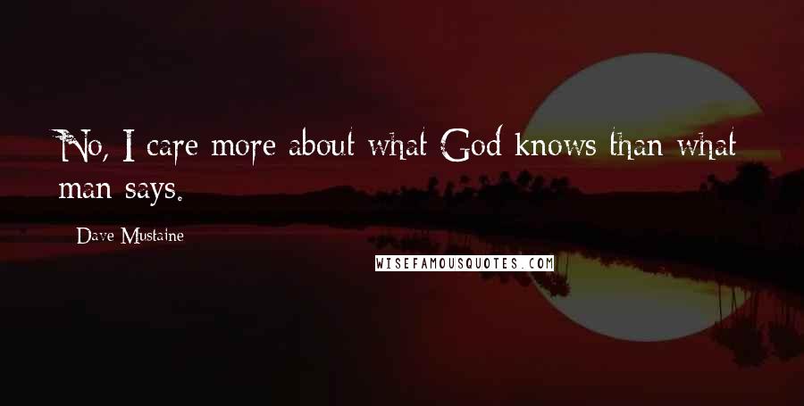 Dave Mustaine Quotes: No, I care more about what God knows than what man says.