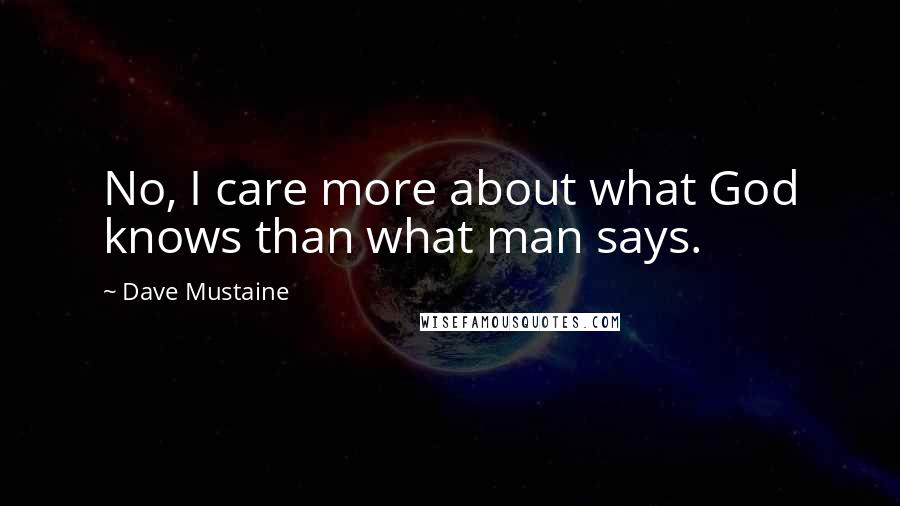 Dave Mustaine Quotes: No, I care more about what God knows than what man says.