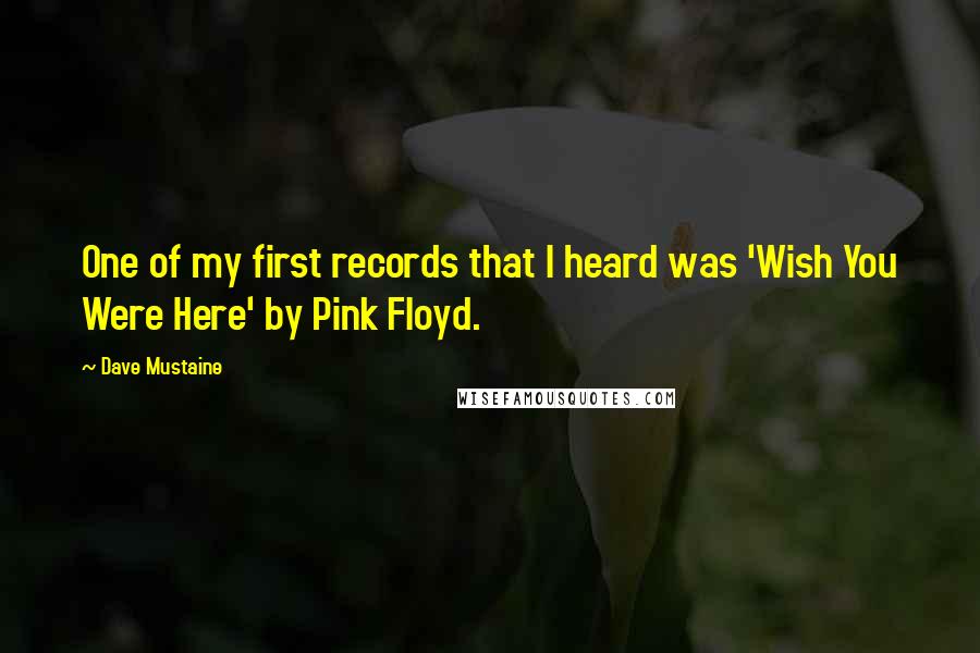 Dave Mustaine Quotes: One of my first records that I heard was 'Wish You Were Here' by Pink Floyd.
