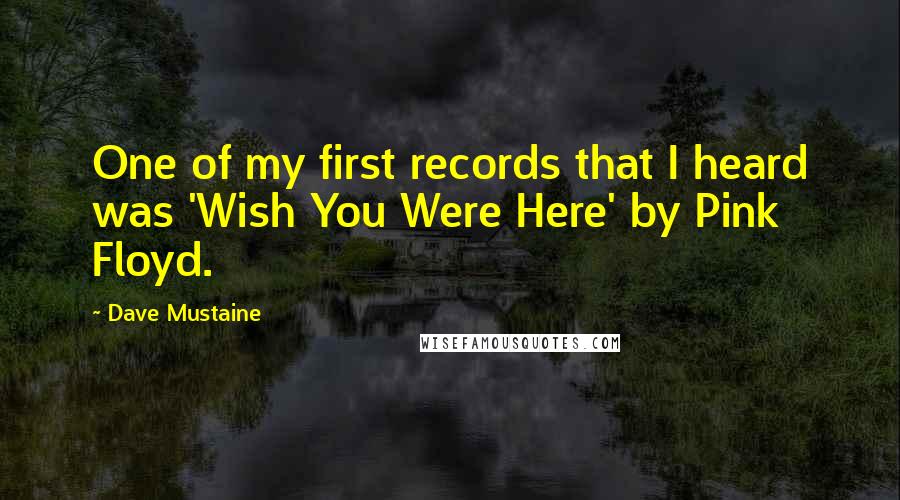 Dave Mustaine Quotes: One of my first records that I heard was 'Wish You Were Here' by Pink Floyd.