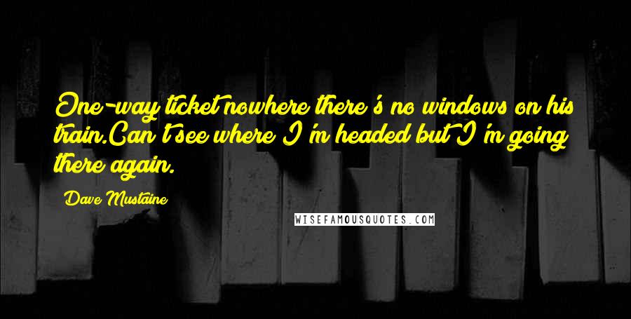 Dave Mustaine Quotes: One-way ticket nowhere there's no windows on his train.Can't see where I'm headed but I'm going there again.