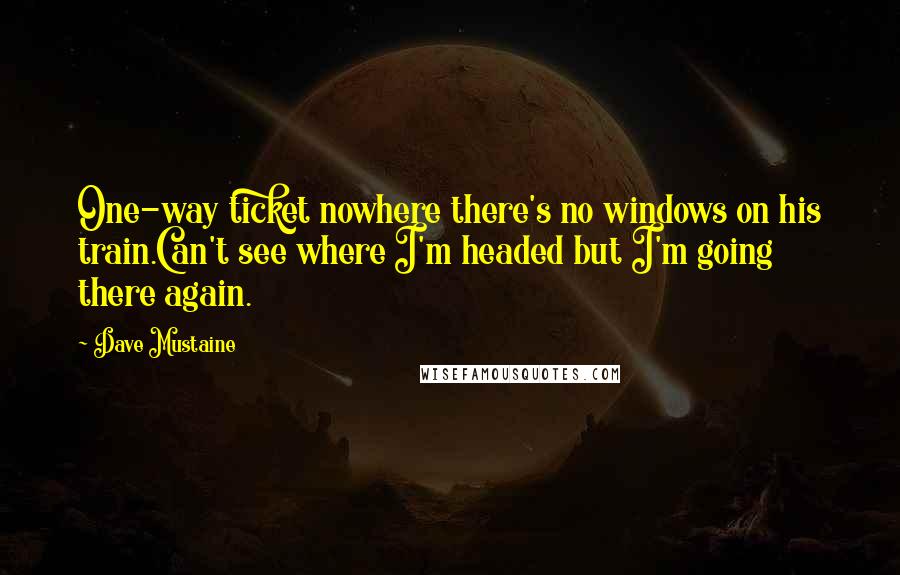 Dave Mustaine Quotes: One-way ticket nowhere there's no windows on his train.Can't see where I'm headed but I'm going there again.