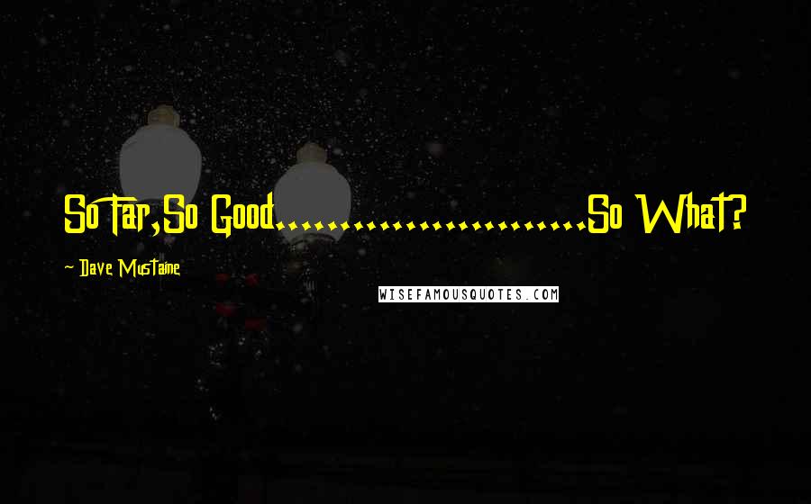 Dave Mustaine Quotes: So Far,So Good........................So What?