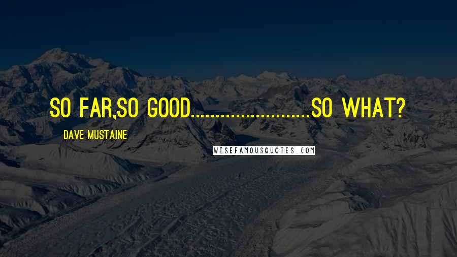Dave Mustaine Quotes: So Far,So Good........................So What?