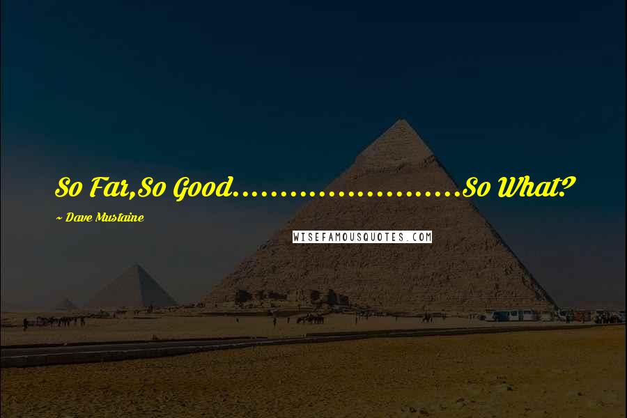 Dave Mustaine Quotes: So Far,So Good........................So What?
