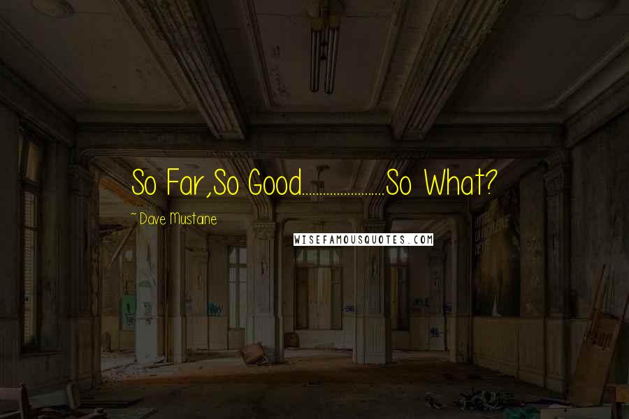Dave Mustaine Quotes: So Far,So Good........................So What?