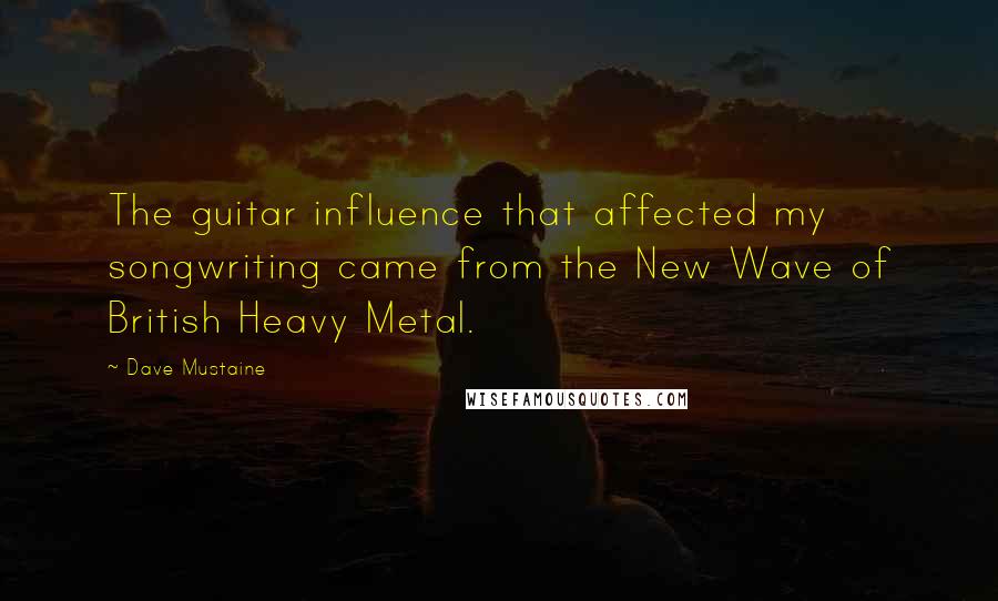 Dave Mustaine Quotes: The guitar influence that affected my songwriting came from the New Wave of British Heavy Metal.