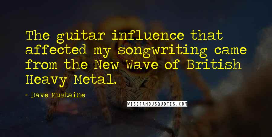 Dave Mustaine Quotes: The guitar influence that affected my songwriting came from the New Wave of British Heavy Metal.