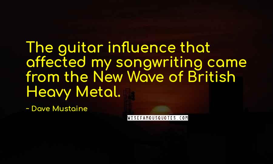 Dave Mustaine Quotes: The guitar influence that affected my songwriting came from the New Wave of British Heavy Metal.