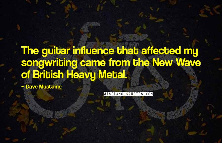 Dave Mustaine Quotes: The guitar influence that affected my songwriting came from the New Wave of British Heavy Metal.