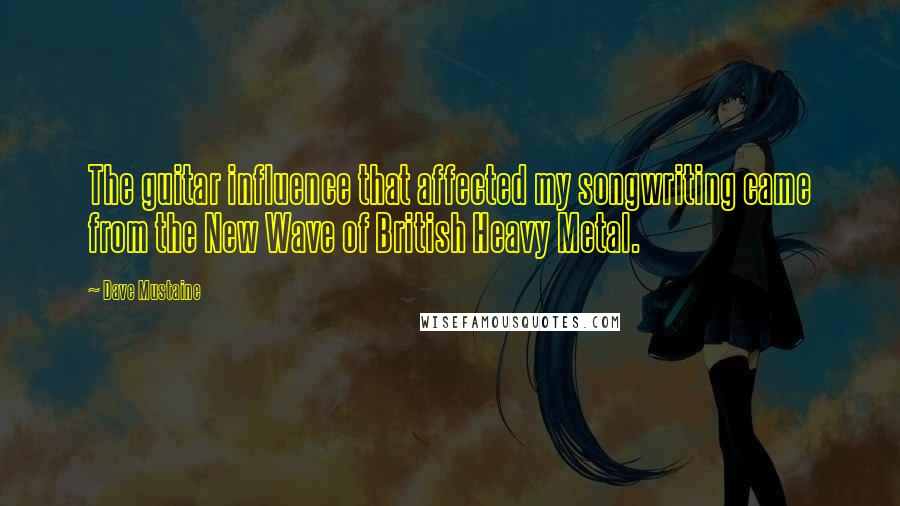 Dave Mustaine Quotes: The guitar influence that affected my songwriting came from the New Wave of British Heavy Metal.