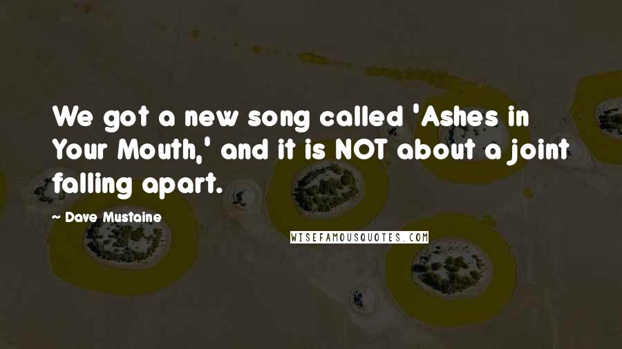 Dave Mustaine Quotes: We got a new song called 'Ashes in Your Mouth,' and it is NOT about a joint falling apart.