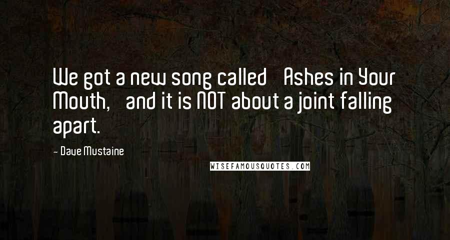 Dave Mustaine Quotes: We got a new song called 'Ashes in Your Mouth,' and it is NOT about a joint falling apart.