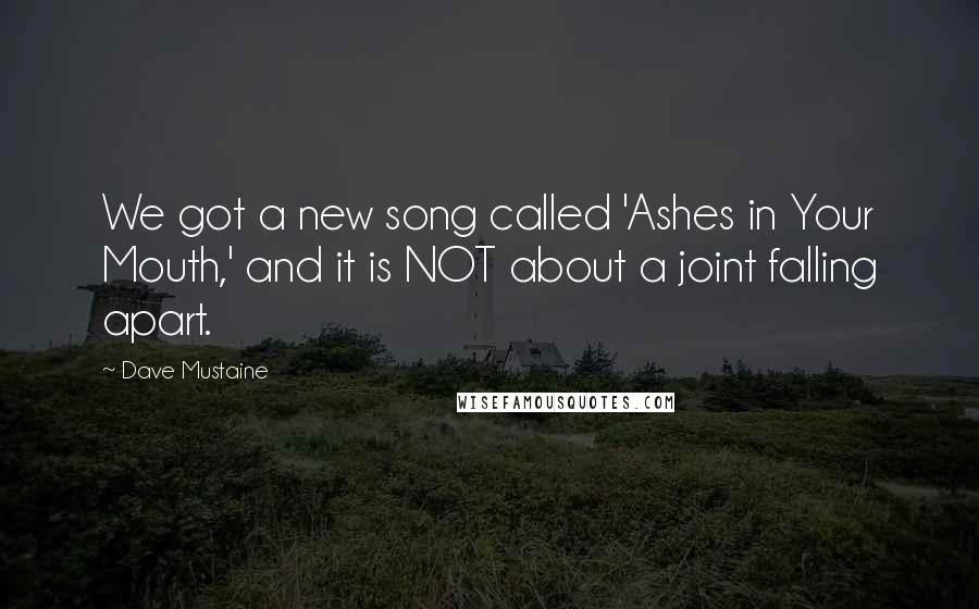 Dave Mustaine Quotes: We got a new song called 'Ashes in Your Mouth,' and it is NOT about a joint falling apart.