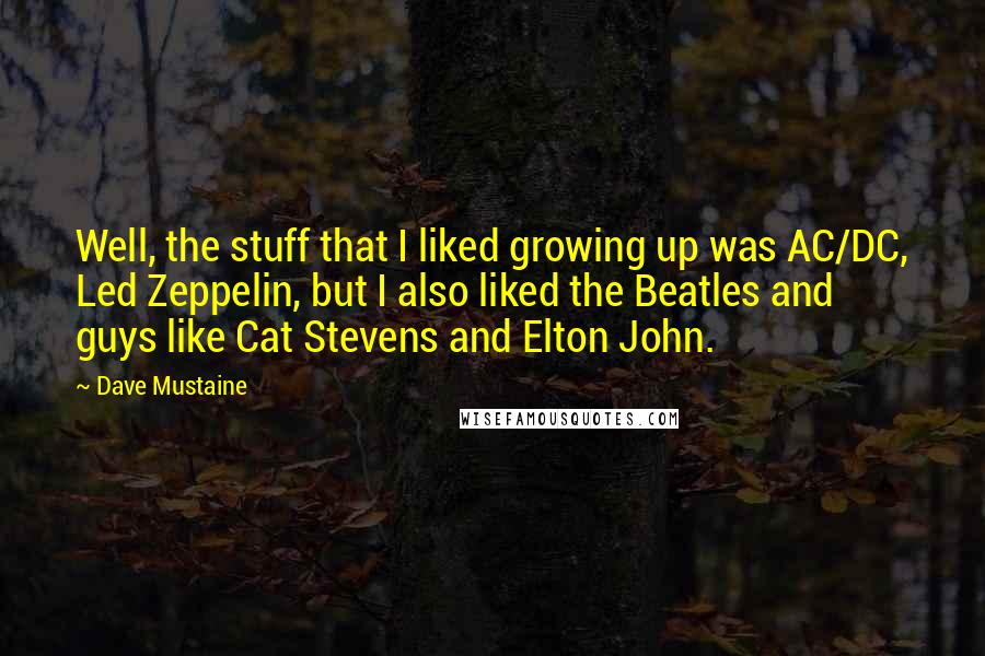 Dave Mustaine Quotes: Well, the stuff that I liked growing up was AC/DC, Led Zeppelin, but I also liked the Beatles and guys like Cat Stevens and Elton John.