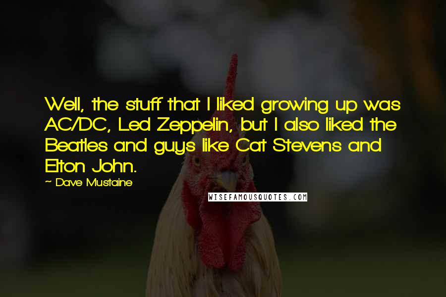 Dave Mustaine Quotes: Well, the stuff that I liked growing up was AC/DC, Led Zeppelin, but I also liked the Beatles and guys like Cat Stevens and Elton John.